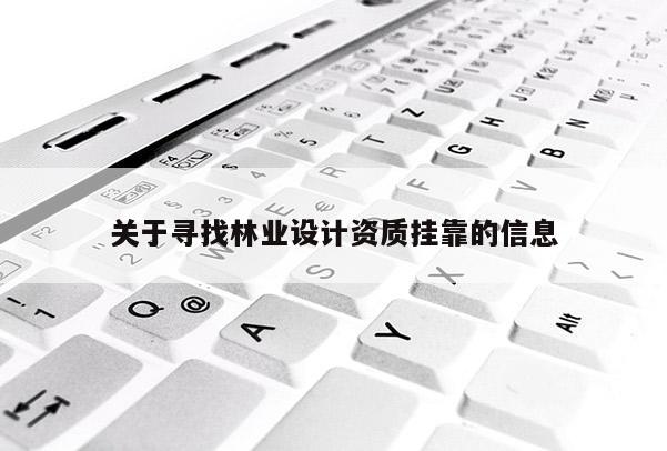 關(guān)于尋找林業(yè)設(shè)計(jì)資質(zhì)掛靠的信息