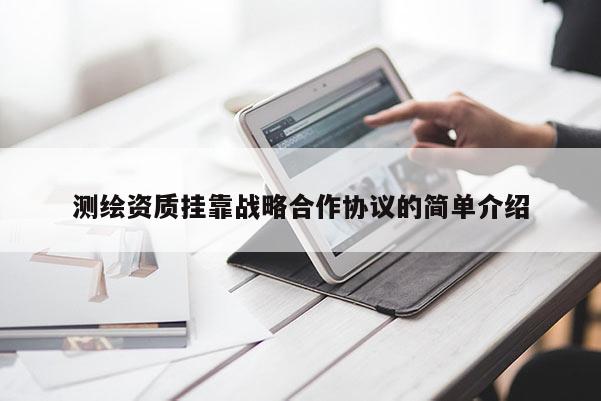 測(cè)繪資質(zhì)掛靠戰(zhàn)略合作協(xié)議的簡(jiǎn)單介紹