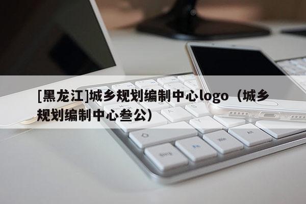 [黑龍江]城鄉(xiāng)規(guī)劃編制中心logo（城鄉(xiāng)規(guī)劃編制中心叁公）