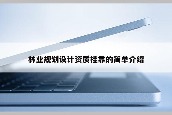 林業(yè)規(guī)劃設(shè)計資質(zhì)掛靠的簡單介紹