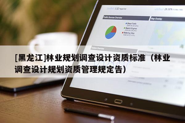 [黑龍江]林業(yè)規(guī)劃調(diào)查設(shè)計資質(zhì)標(biāo)準(zhǔn)（林業(yè)調(diào)查設(shè)計規(guī)劃資質(zhì)管理規(guī)定告）
