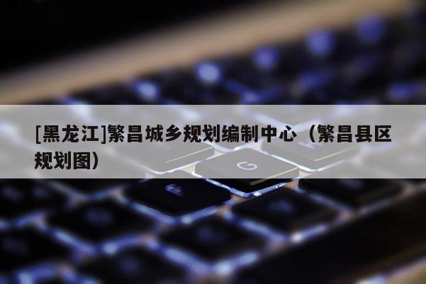 [黑龍江]繁昌城鄉(xiāng)規(guī)劃編制中心（繁昌縣區(qū)規(guī)劃圖）