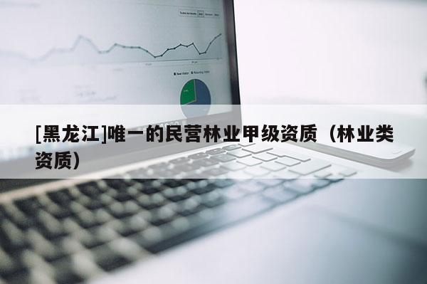 [黑龍江]唯一的民營(yíng)林業(yè)甲級(jí)資質(zhì)（林業(yè)類資質(zhì)）