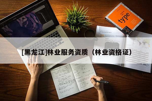 [黑龍江]林業(yè)服務(wù)資質(zhì)（林業(yè)資格證）