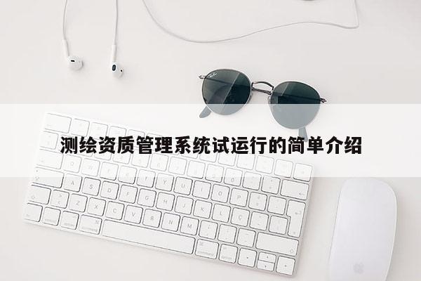 測(cè)繪資質(zhì)管理系統(tǒng)試運(yùn)行的簡(jiǎn)單介紹