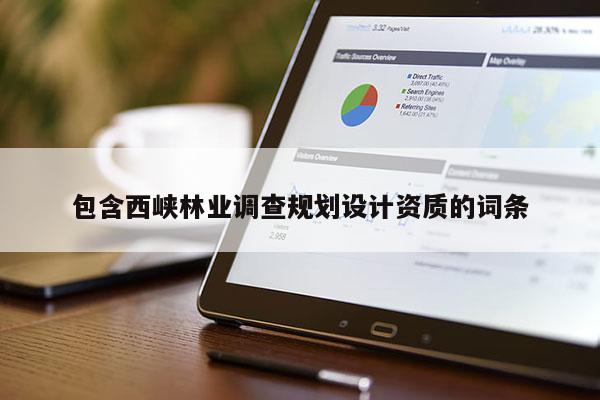 包含西峽林業(yè)調(diào)查規(guī)劃設(shè)計(jì)資質(zhì)的詞條