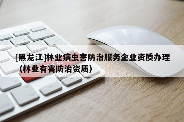 [黑龍江]林業(yè)病蟲害防治服務(wù)企業(yè)資質(zhì)辦理（林業(yè)有害防治資質(zhì)）