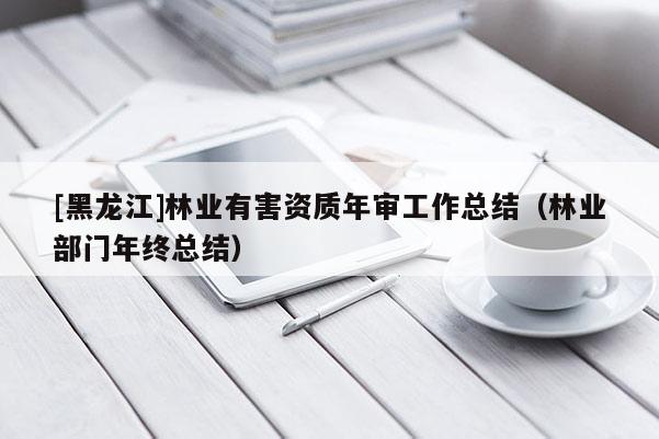 [黑龍江]林業(yè)有害資質年審工作總結（林業(yè)部門年終總結）