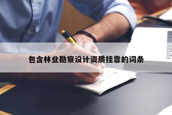 包含林業(yè)勘察設(shè)計(jì)資質(zhì)掛靠的詞條