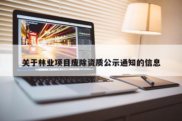 關(guān)于林業(yè)項目廢除資質(zhì)公示通知的信息