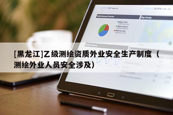 [黑龍江]乙級測繪資質(zhì)外業(yè)安全生產(chǎn)制度（測繪外業(yè)人員安全涉及）
