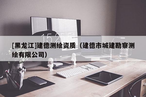 [黑龍江]建德測繪資質(zhì)（建德市城建勘察測繪有限公司）