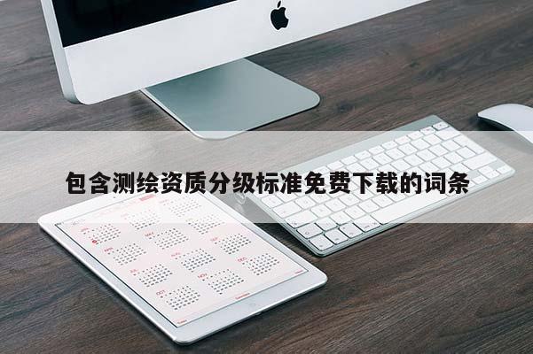 包含測繪資質(zhì)分級標準免費下載的詞條