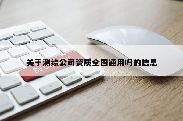 關(guān)于測繪公司資質(zhì)全國通用嗎的信息