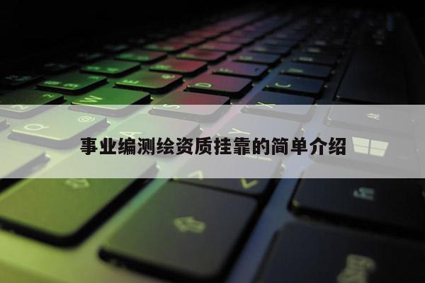 事業(yè)編測繪資質(zhì)掛靠的簡單介紹