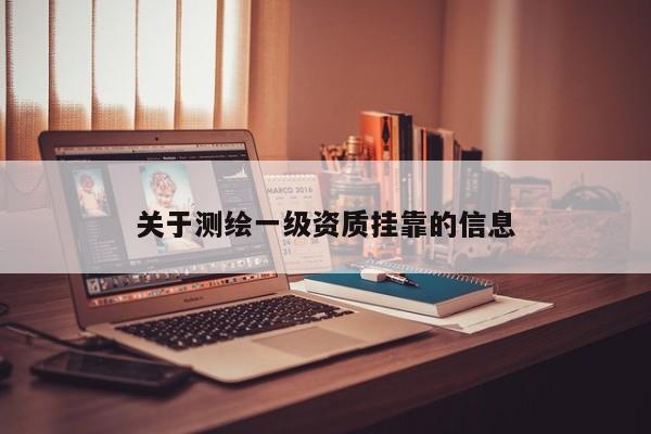 關(guān)于測(cè)繪一級(jí)資質(zhì)掛靠的信息