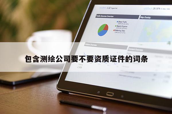 包含測繪公司要不要資質(zhì)證件的詞條