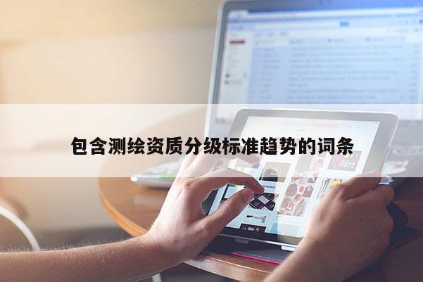 包含測繪資質(zhì)分級標準趨勢的詞條