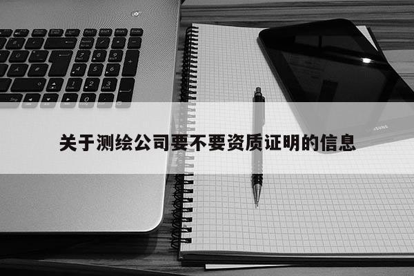關于測繪公司要不要資質(zhì)證明的信息