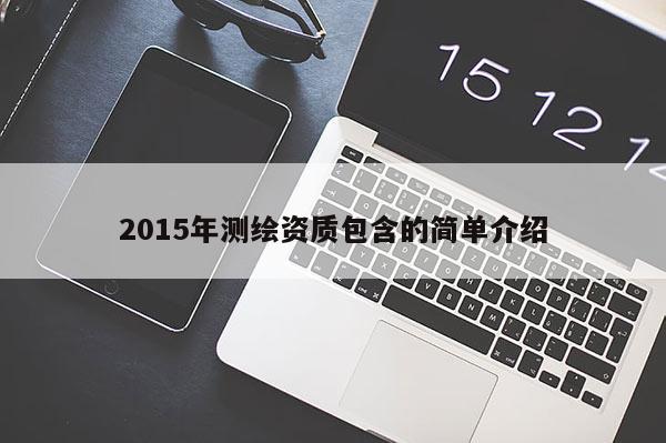2015年測繪資質(zhì)包含的簡單介紹