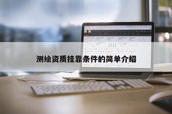 測(cè)繪資質(zhì)掛靠條件的簡(jiǎn)單介紹