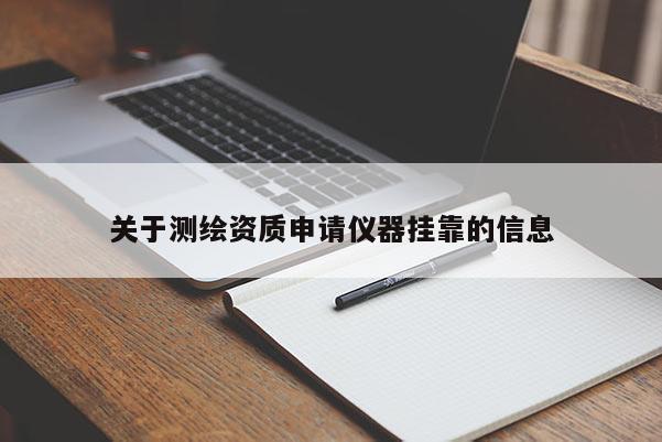 關(guān)于測繪資質(zhì)申請儀器掛靠的信息
