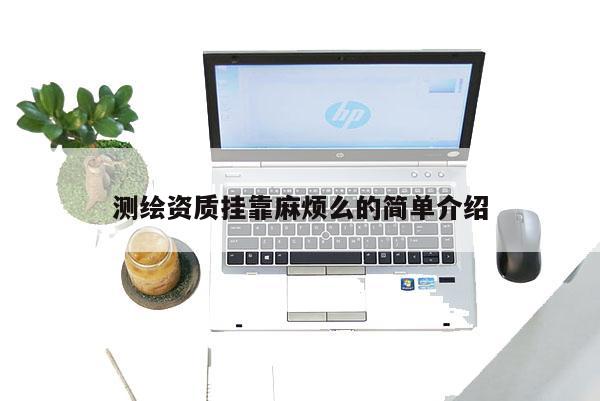 測(cè)繪資質(zhì)掛靠麻煩么的簡(jiǎn)單介紹