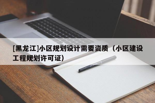 [黑龍江]小區(qū)規(guī)劃設(shè)計需要資質(zhì)（小區(qū)建設(shè)工程規(guī)劃許可證）